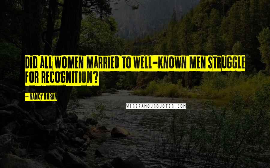 Nancy Horan Quotes: Did all women married to well-known men struggle for recognition?