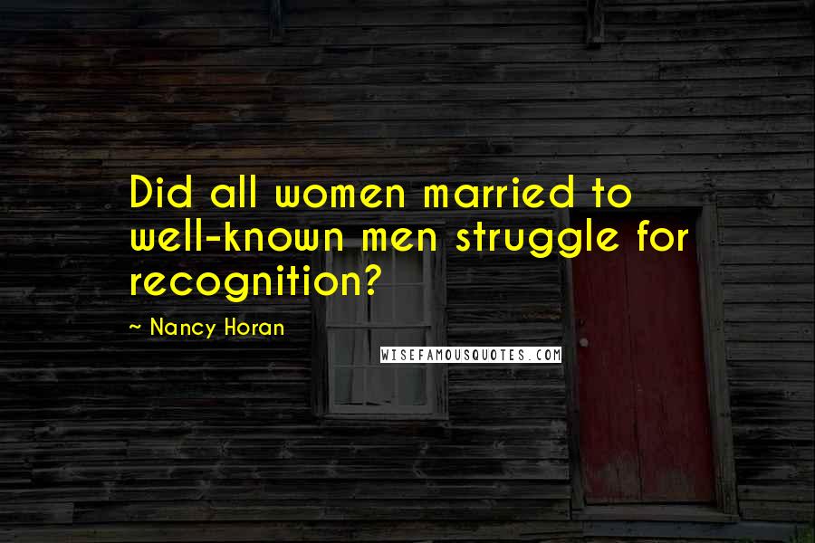 Nancy Horan Quotes: Did all women married to well-known men struggle for recognition?