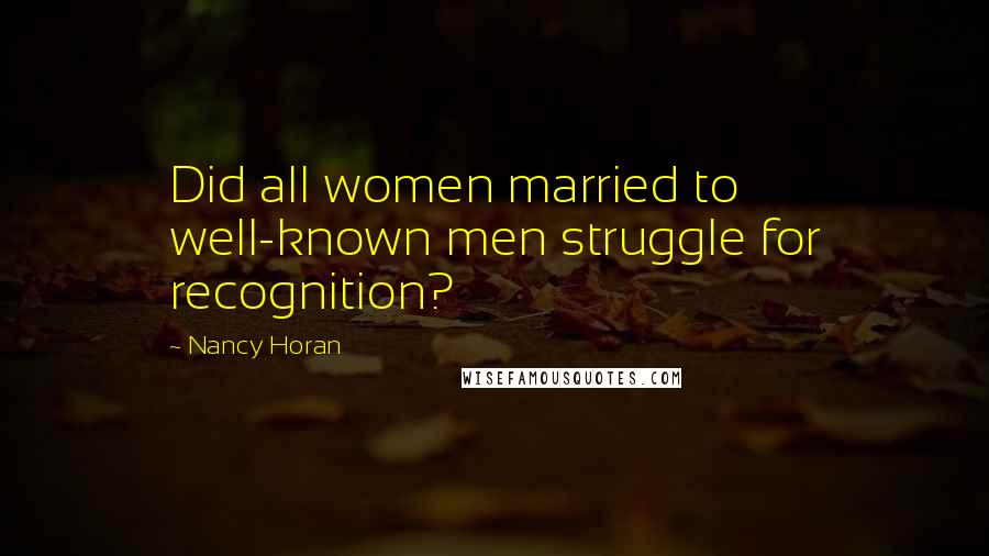 Nancy Horan Quotes: Did all women married to well-known men struggle for recognition?