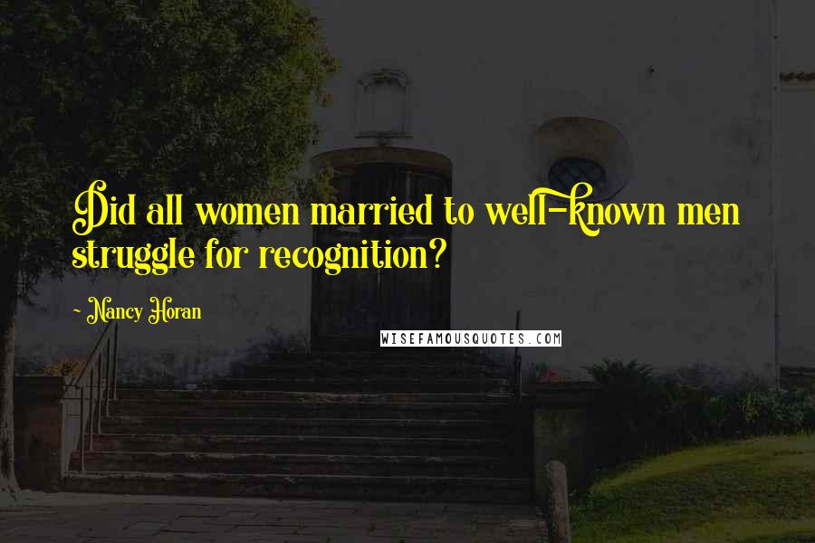 Nancy Horan Quotes: Did all women married to well-known men struggle for recognition?