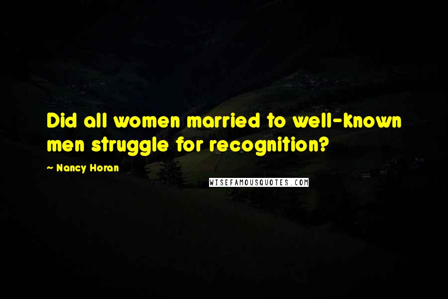 Nancy Horan Quotes: Did all women married to well-known men struggle for recognition?