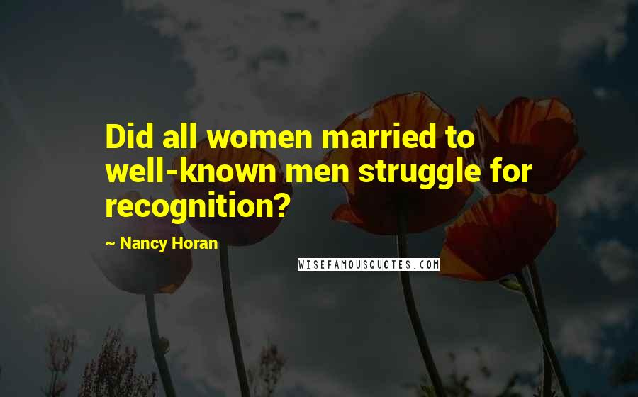 Nancy Horan Quotes: Did all women married to well-known men struggle for recognition?