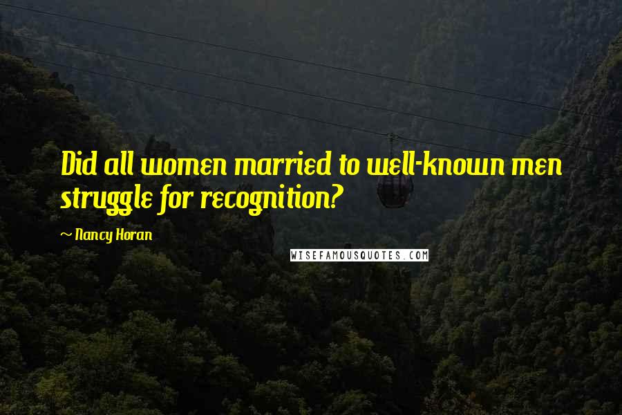 Nancy Horan Quotes: Did all women married to well-known men struggle for recognition?