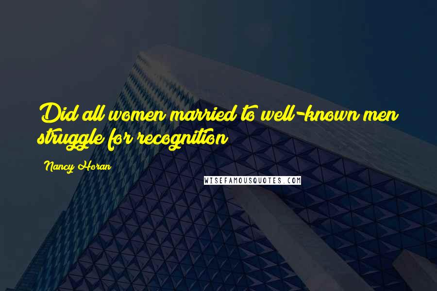 Nancy Horan Quotes: Did all women married to well-known men struggle for recognition?