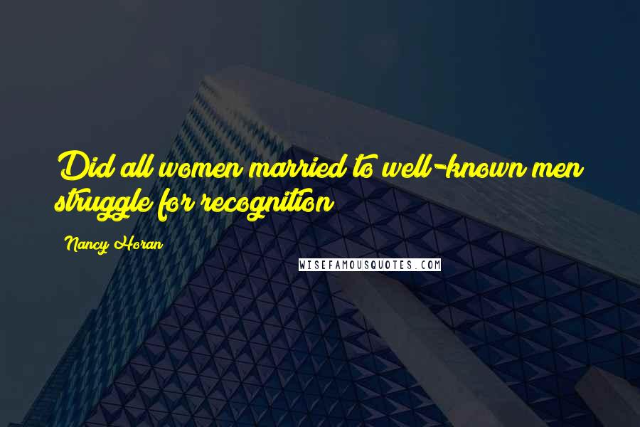 Nancy Horan Quotes: Did all women married to well-known men struggle for recognition?