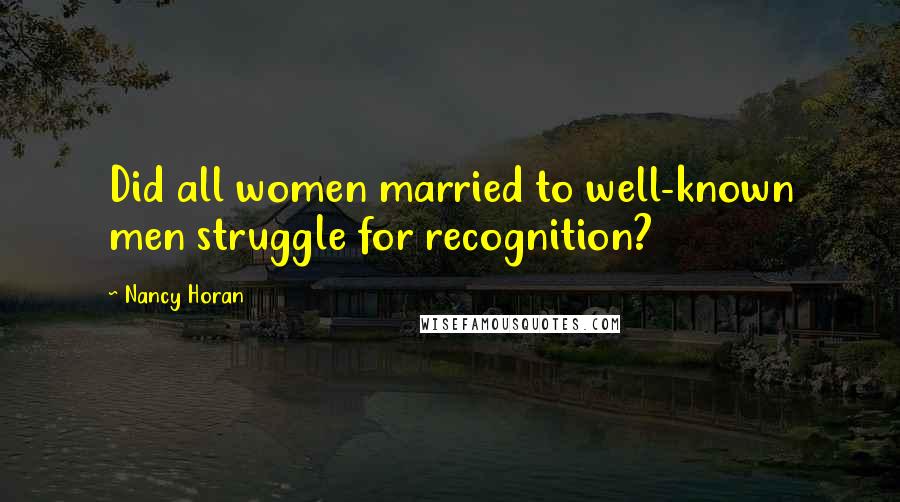 Nancy Horan Quotes: Did all women married to well-known men struggle for recognition?