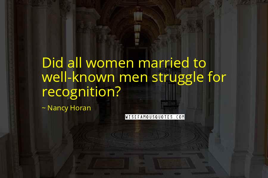 Nancy Horan Quotes: Did all women married to well-known men struggle for recognition?