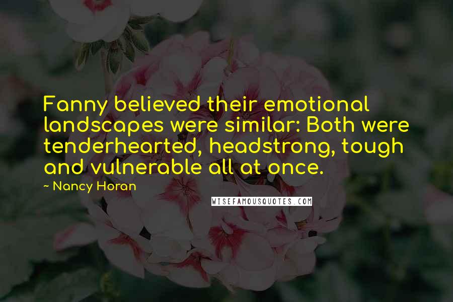 Nancy Horan Quotes: Fanny believed their emotional landscapes were similar: Both were tenderhearted, headstrong, tough and vulnerable all at once.