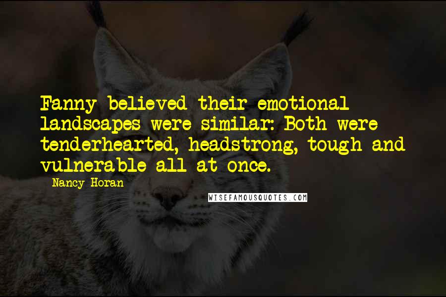 Nancy Horan Quotes: Fanny believed their emotional landscapes were similar: Both were tenderhearted, headstrong, tough and vulnerable all at once.