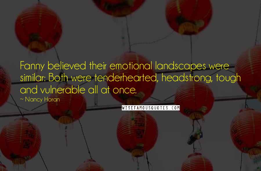 Nancy Horan Quotes: Fanny believed their emotional landscapes were similar: Both were tenderhearted, headstrong, tough and vulnerable all at once.