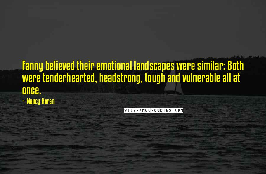 Nancy Horan Quotes: Fanny believed their emotional landscapes were similar: Both were tenderhearted, headstrong, tough and vulnerable all at once.