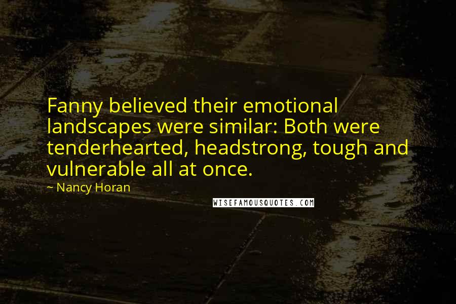 Nancy Horan Quotes: Fanny believed their emotional landscapes were similar: Both were tenderhearted, headstrong, tough and vulnerable all at once.