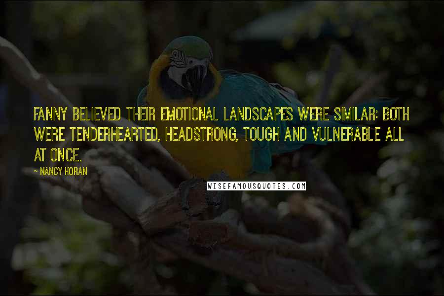 Nancy Horan Quotes: Fanny believed their emotional landscapes were similar: Both were tenderhearted, headstrong, tough and vulnerable all at once.