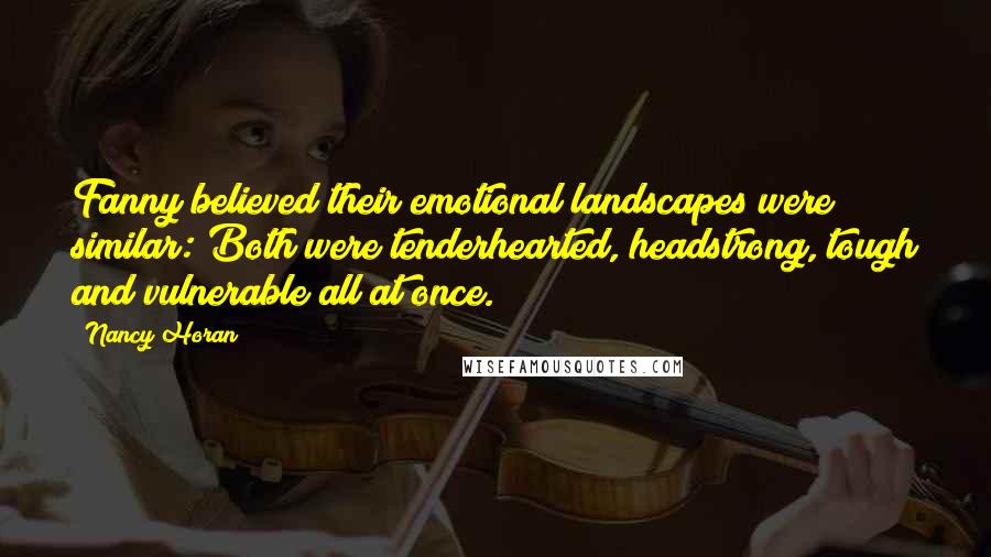 Nancy Horan Quotes: Fanny believed their emotional landscapes were similar: Both were tenderhearted, headstrong, tough and vulnerable all at once.