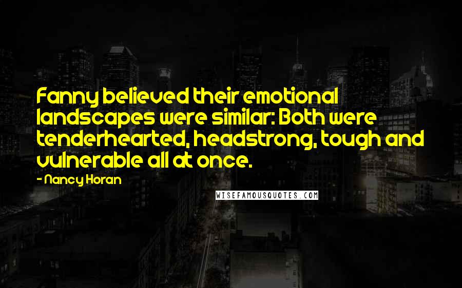 Nancy Horan Quotes: Fanny believed their emotional landscapes were similar: Both were tenderhearted, headstrong, tough and vulnerable all at once.