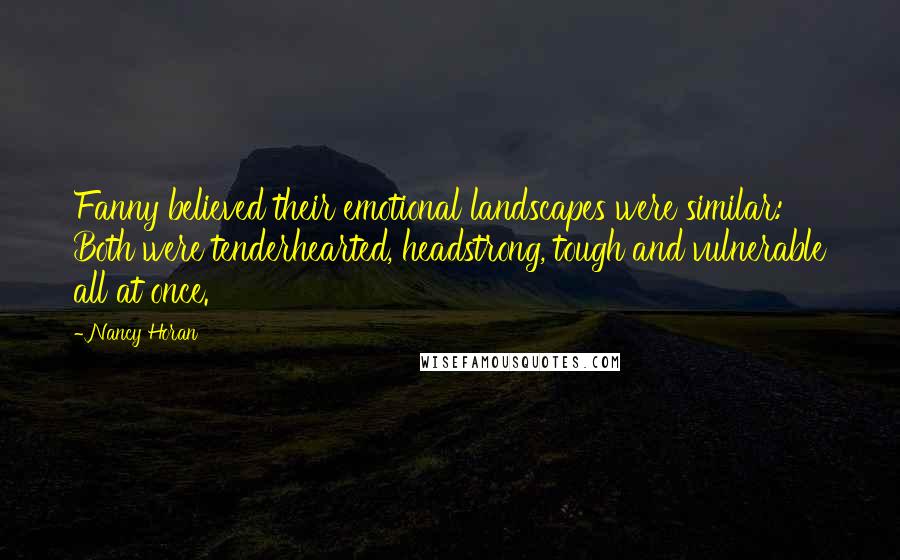Nancy Horan Quotes: Fanny believed their emotional landscapes were similar: Both were tenderhearted, headstrong, tough and vulnerable all at once.