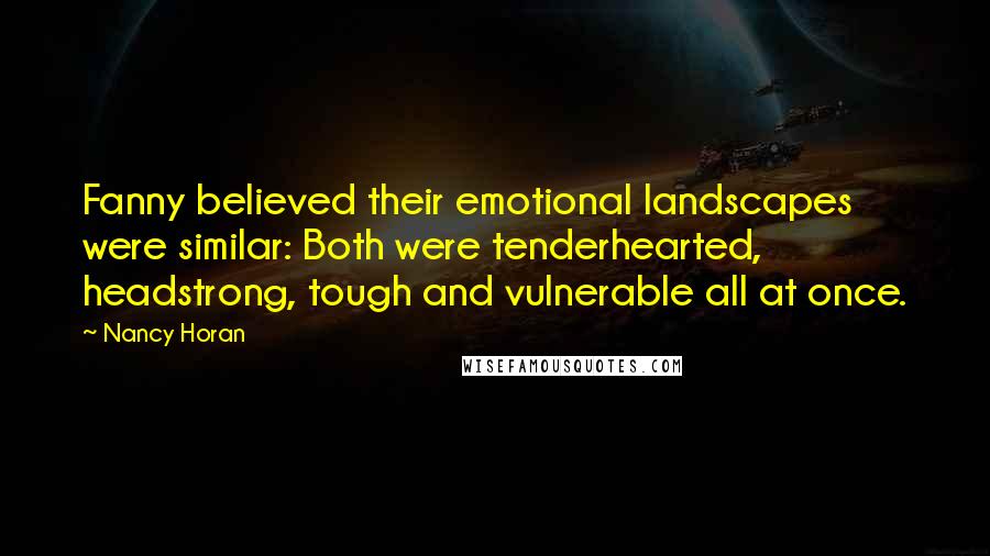 Nancy Horan Quotes: Fanny believed their emotional landscapes were similar: Both were tenderhearted, headstrong, tough and vulnerable all at once.