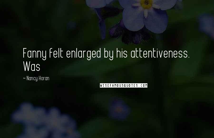 Nancy Horan Quotes: Fanny felt enlarged by his attentiveness. Was