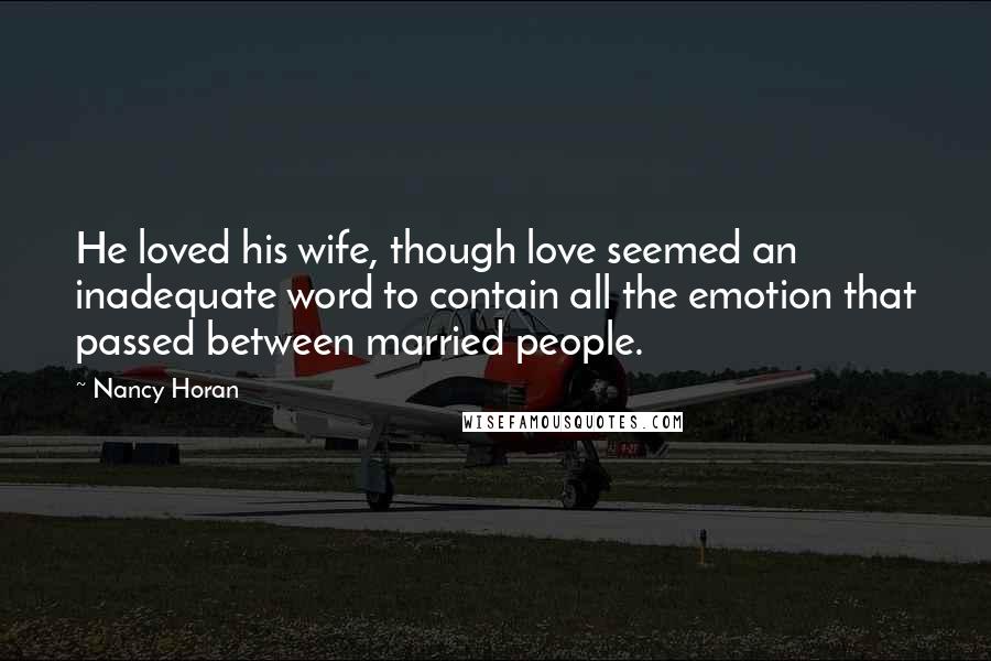 Nancy Horan Quotes: He loved his wife, though love seemed an inadequate word to contain all the emotion that passed between married people.