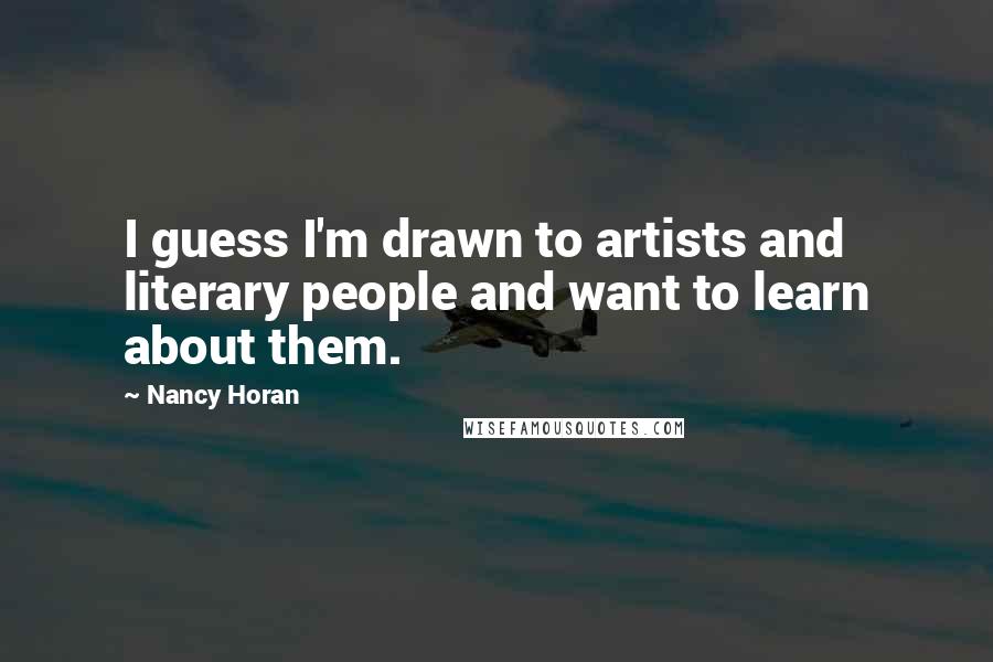 Nancy Horan Quotes: I guess I'm drawn to artists and literary people and want to learn about them.