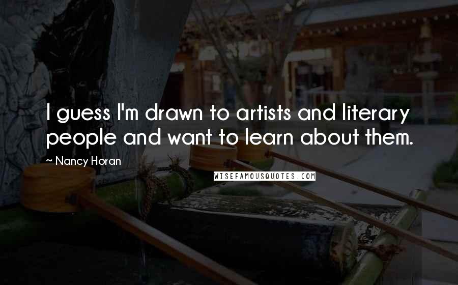 Nancy Horan Quotes: I guess I'm drawn to artists and literary people and want to learn about them.