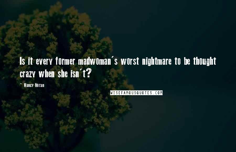 Nancy Horan Quotes: Is it every former madwoman's worst nightmare to be thought crazy when she isn't?