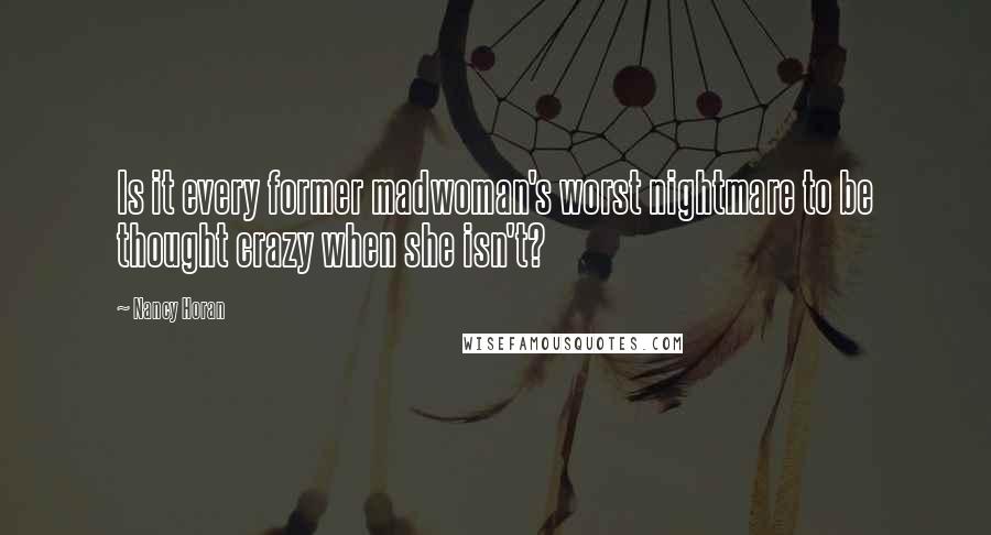 Nancy Horan Quotes: Is it every former madwoman's worst nightmare to be thought crazy when she isn't?