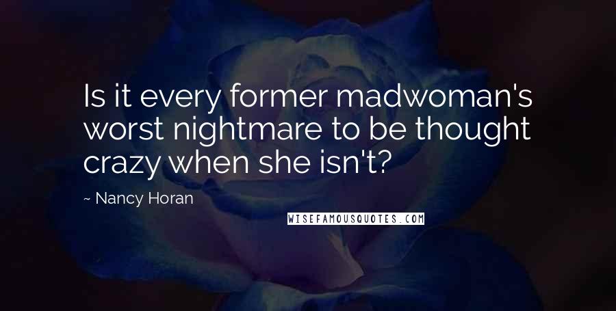 Nancy Horan Quotes: Is it every former madwoman's worst nightmare to be thought crazy when she isn't?