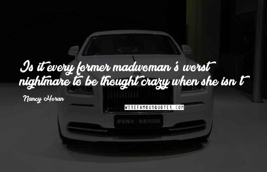 Nancy Horan Quotes: Is it every former madwoman's worst nightmare to be thought crazy when she isn't?