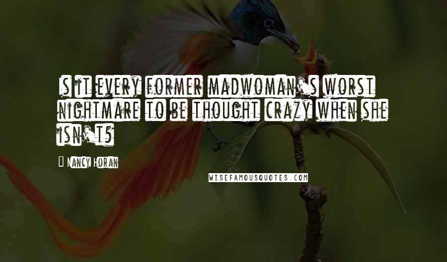 Nancy Horan Quotes: Is it every former madwoman's worst nightmare to be thought crazy when she isn't?