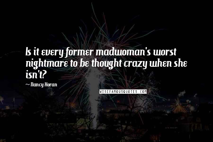 Nancy Horan Quotes: Is it every former madwoman's worst nightmare to be thought crazy when she isn't?