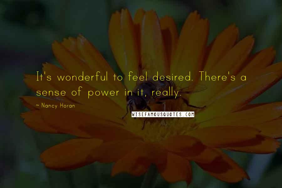 Nancy Horan Quotes: It's wonderful to feel desired. There's a sense of power in it, really.