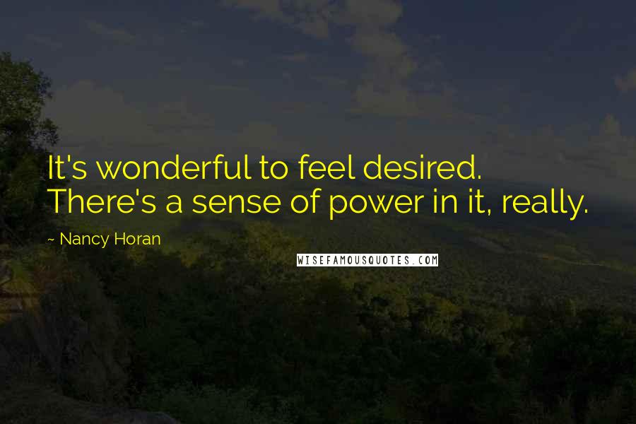 Nancy Horan Quotes: It's wonderful to feel desired. There's a sense of power in it, really.