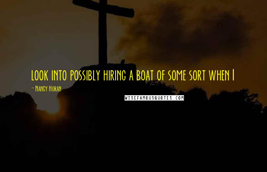 Nancy Horan Quotes: look into possibly hiring a boat of some sort when I