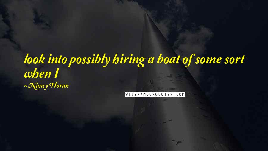 Nancy Horan Quotes: look into possibly hiring a boat of some sort when I