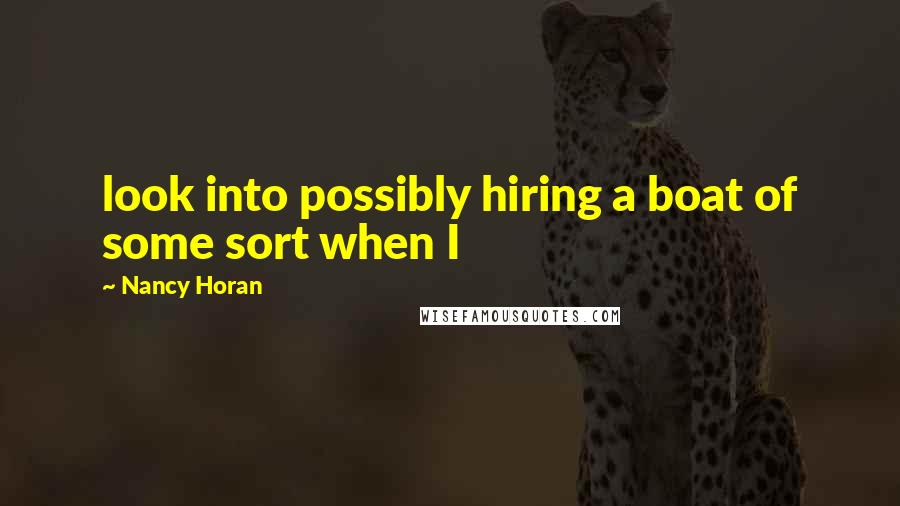 Nancy Horan Quotes: look into possibly hiring a boat of some sort when I