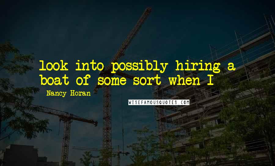 Nancy Horan Quotes: look into possibly hiring a boat of some sort when I