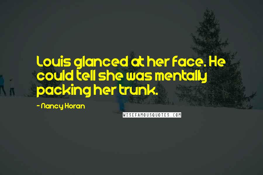 Nancy Horan Quotes: Louis glanced at her face. He could tell she was mentally packing her trunk.