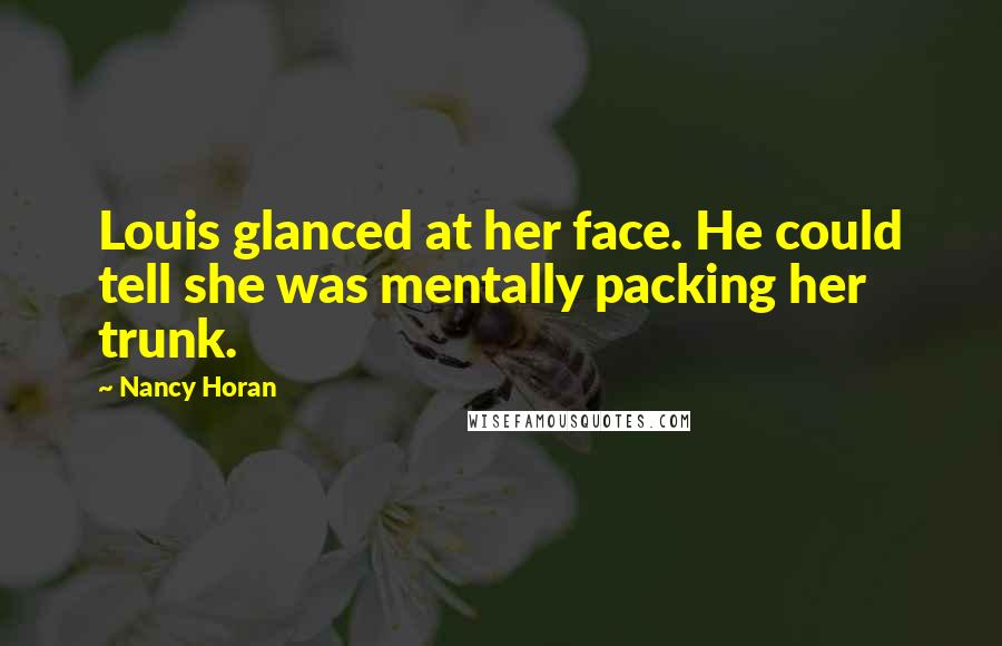 Nancy Horan Quotes: Louis glanced at her face. He could tell she was mentally packing her trunk.