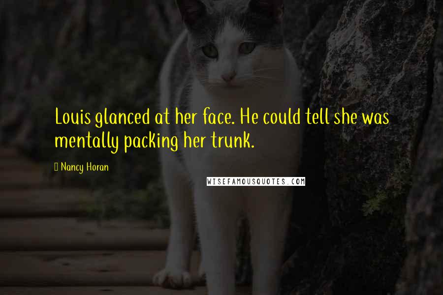 Nancy Horan Quotes: Louis glanced at her face. He could tell she was mentally packing her trunk.