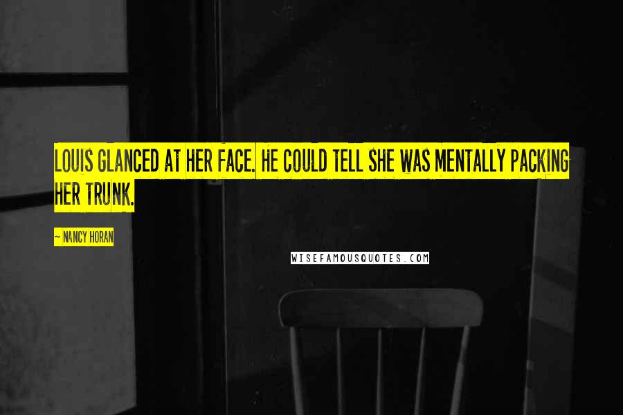 Nancy Horan Quotes: Louis glanced at her face. He could tell she was mentally packing her trunk.