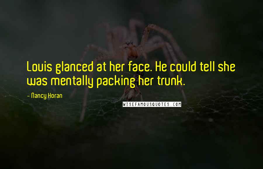 Nancy Horan Quotes: Louis glanced at her face. He could tell she was mentally packing her trunk.