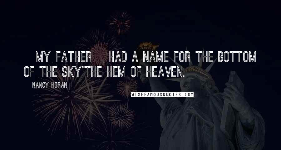 Nancy Horan Quotes: [My father] had a name for the bottom of the sky'the hem of heaven.