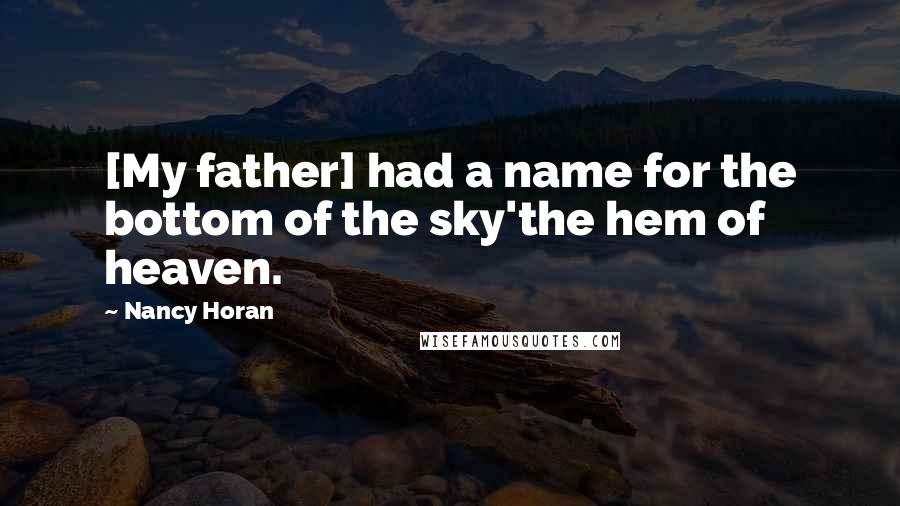 Nancy Horan Quotes: [My father] had a name for the bottom of the sky'the hem of heaven.