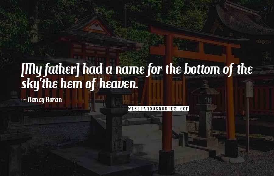 Nancy Horan Quotes: [My father] had a name for the bottom of the sky'the hem of heaven.