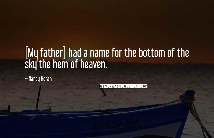 Nancy Horan Quotes: [My father] had a name for the bottom of the sky'the hem of heaven.