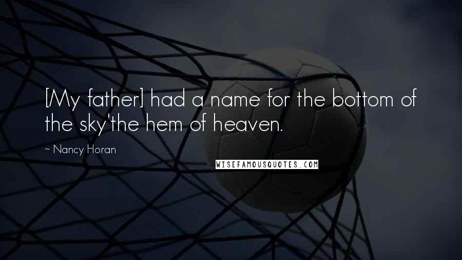Nancy Horan Quotes: [My father] had a name for the bottom of the sky'the hem of heaven.