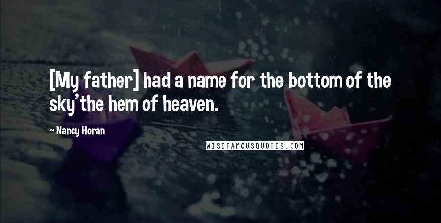 Nancy Horan Quotes: [My father] had a name for the bottom of the sky'the hem of heaven.
