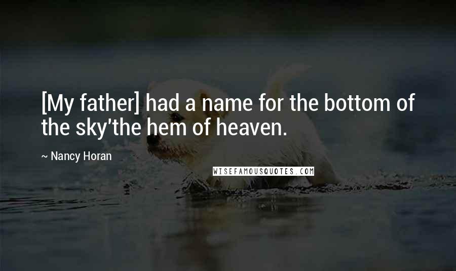 Nancy Horan Quotes: [My father] had a name for the bottom of the sky'the hem of heaven.