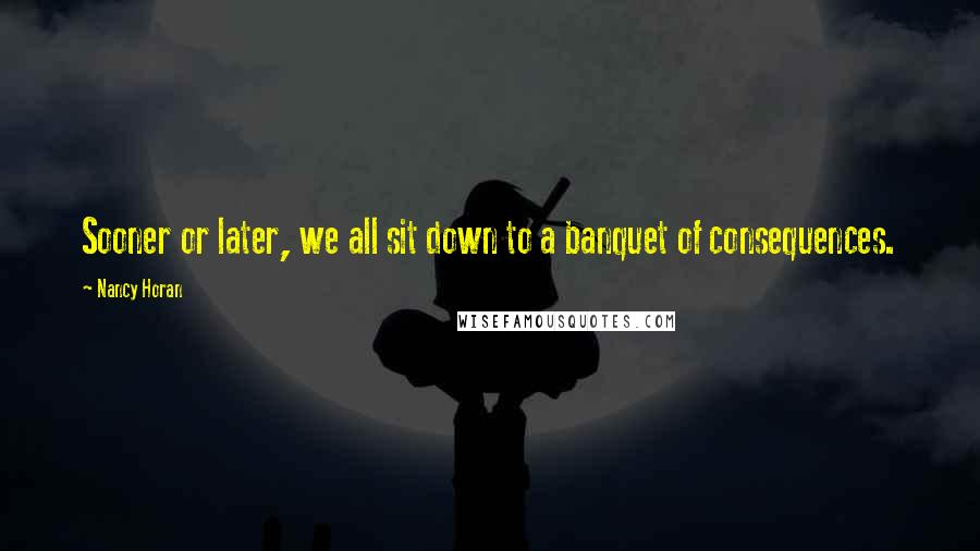 Nancy Horan Quotes: Sooner or later, we all sit down to a banquet of consequences.